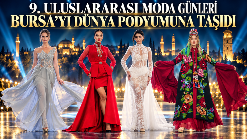 9. ULUSLARARASI MODA GÜNLERİ BURSA’YI DÜNYA PODYUMUNA TAŞIDI