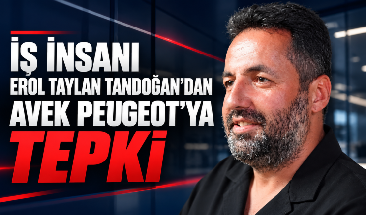 İŞ İNSANI EROL TAYLAN TANDOĞAN’DAN AVEK PEUGEOT’YA TEPKİ