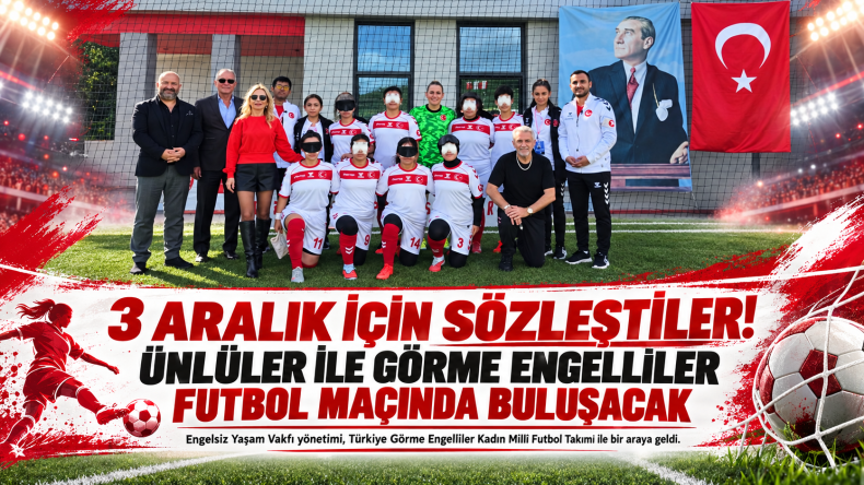 3 Aralık için sözleştiler Görme engelliler ile futbol maçı Ünlüler ile görme engellilerin maçı var